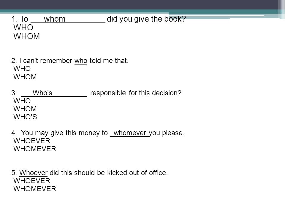 1. To ___whom_________ did you give the book WHO WHOM