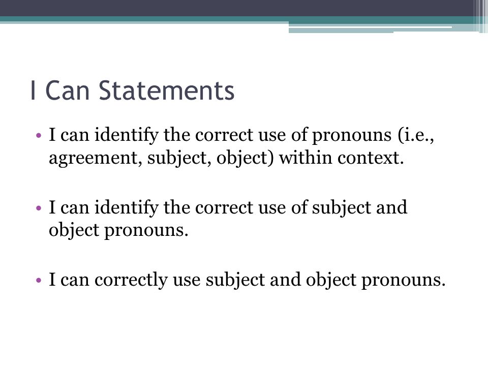 I Can Statements I can identify the correct use of pronouns (i.e., agreement, subject, object) within context.