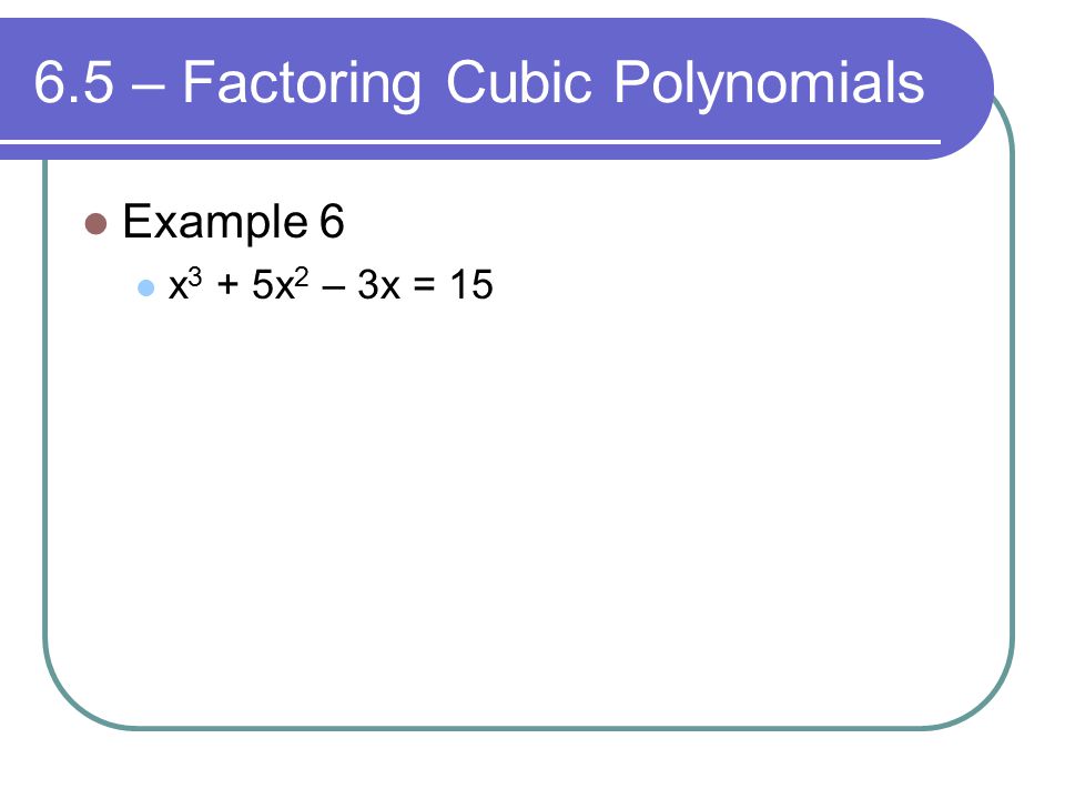 6.5 – Factoring Cubic Polynomials