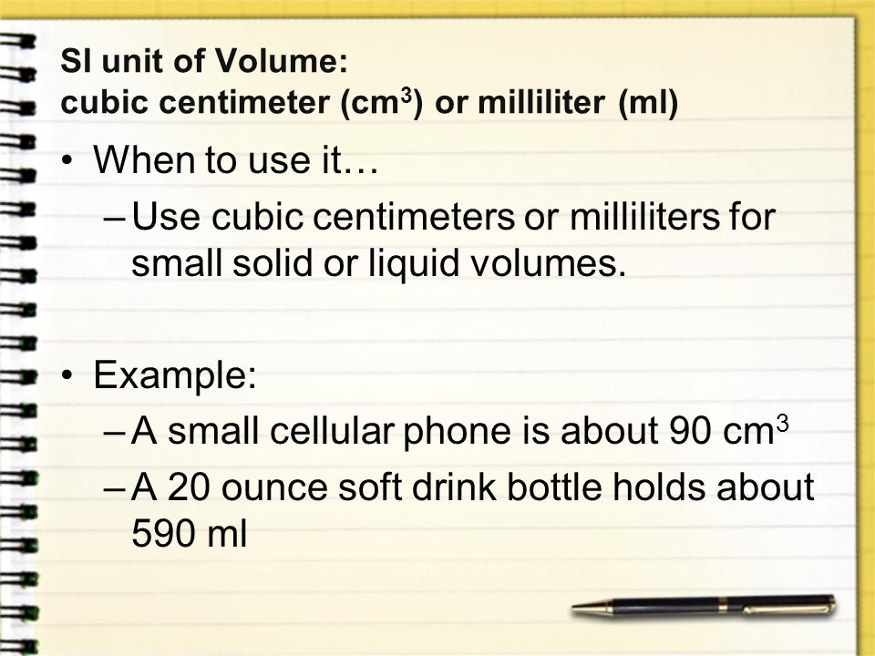 SI unit of Volume: cubic centimeter (cm3) or milliliter (ml)
