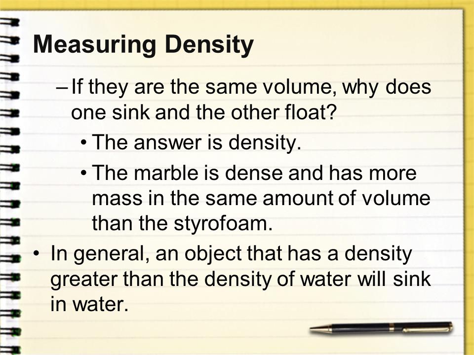 Measuring Density If they are the same volume, why does one sink and the other float The answer is density.