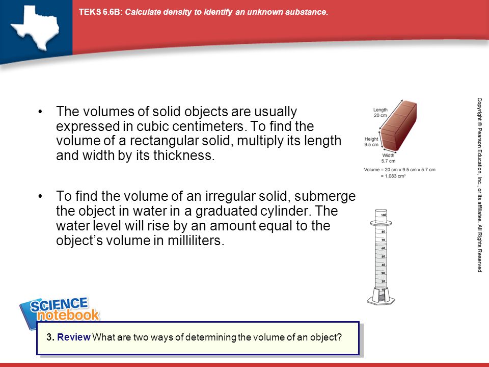 The volumes of solid objects are usually expressed in cubic centimeters. To find the volume of a rectangular solid, multiply its length and width by its thickness.