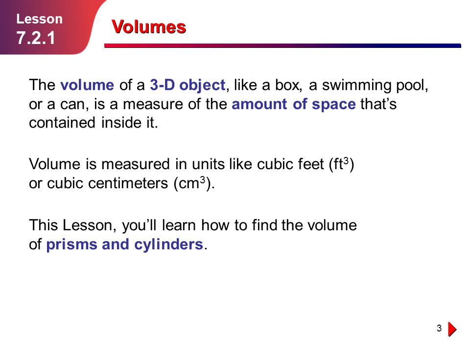 Lesson Volumes. The volume of a 3-D object, like a box, a swimming pool, or a can, is a measure of the amount of space that’s.