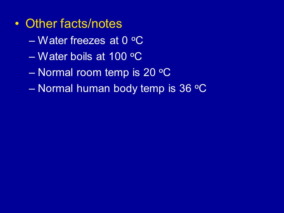 Other facts/notes Water freezes at 0 oC Water boils at 100 oC
