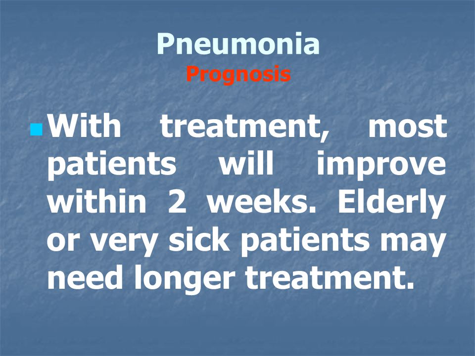 Pneumonia Prognosis With treatment, most patients will improve within 2 weeks.