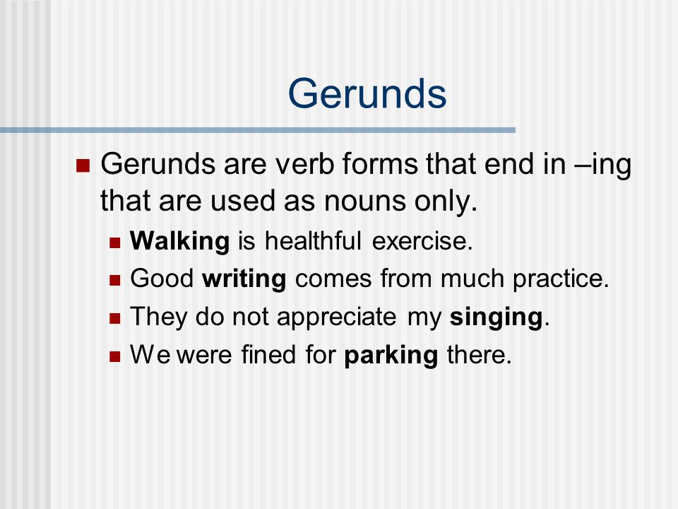 Gerunds Gerunds are verb forms that end in –ing that are used as nouns only. Walking is healthful exercise.