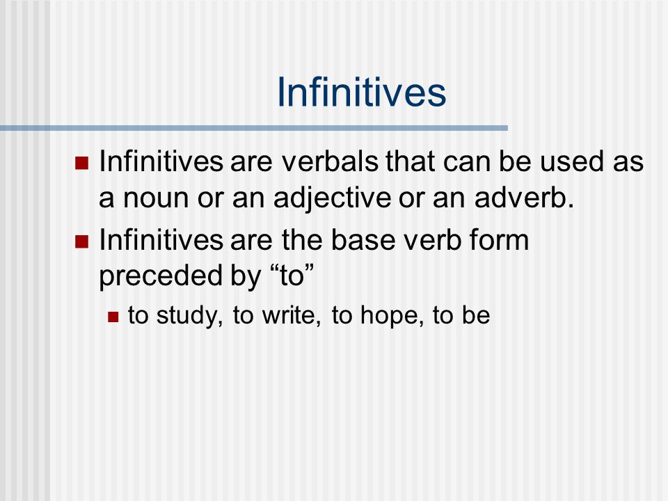 Infinitives Infinitives are verbals that can be used as a noun or an adjective or an adverb. Infinitives are the base verb form preceded by to