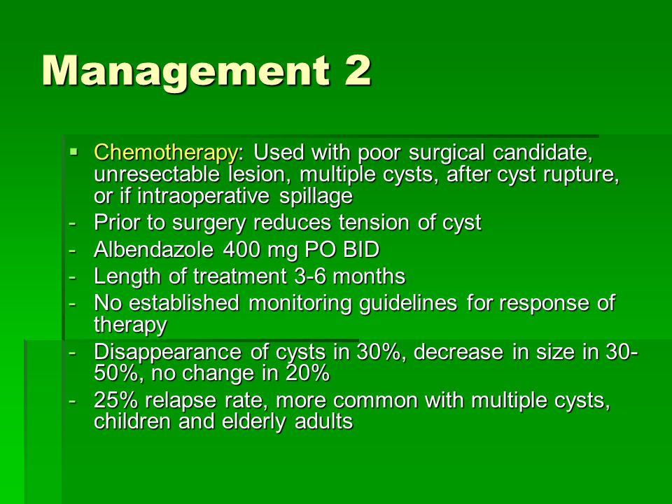 Management 2 Chemotherapy: Used with poor surgical candidate, unresectable lesion, multiple cysts, after cyst rupture, or if intraoperative spillage.