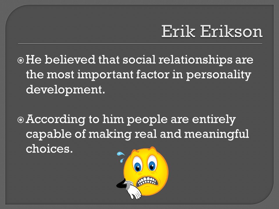 Erik Erikson He believed that social relationships are the most important factor in personality development.