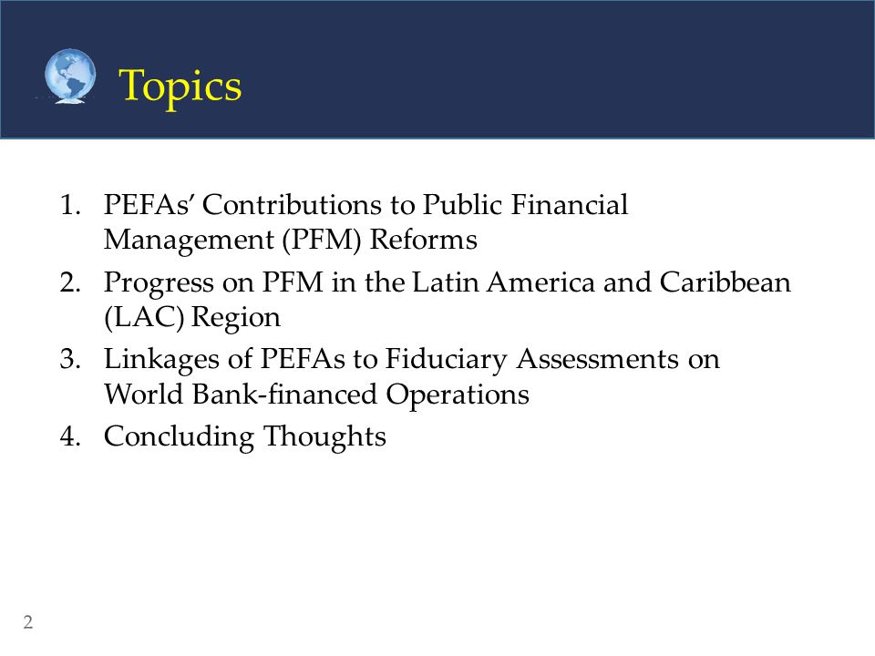 Topics PEFAs’ Contributions to Public Financial Management (PFM) Reforms. Progress on PFM in the Latin America and Caribbean (LAC) Region.