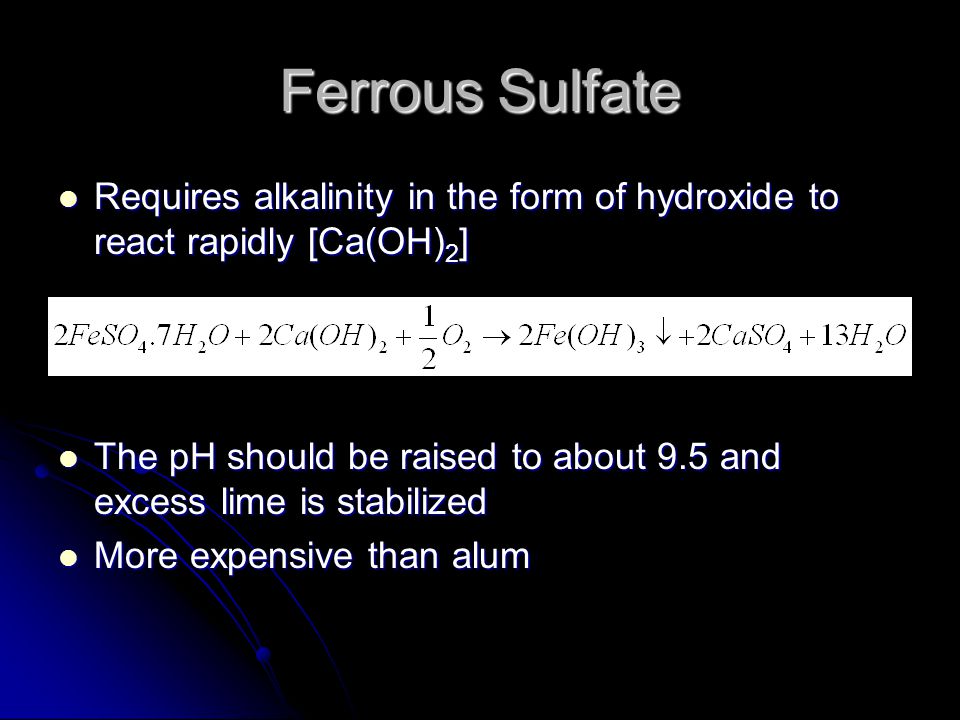 Ferrous Sulfate Requires alkalinity in the form of hydroxide to react rapidly [Ca(OH)2]