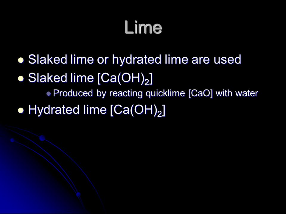 Lime Slaked lime or hydrated lime are used Slaked lime [Ca(OH)2]