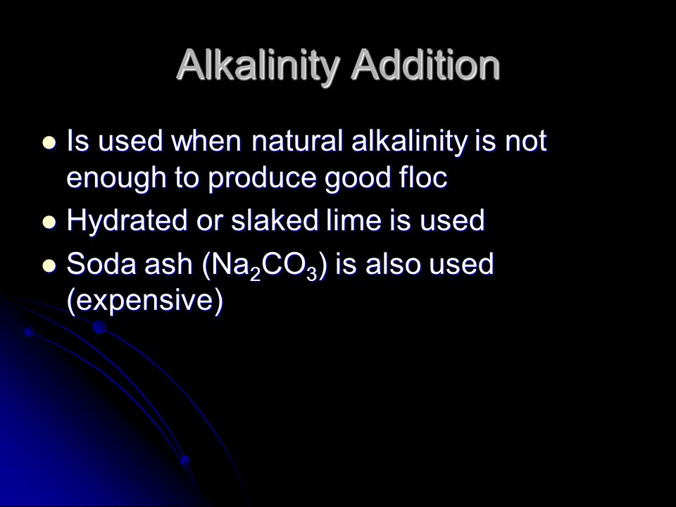 Alkalinity Addition Is used when natural alkalinity is not enough to produce good floc. Hydrated or slaked lime is used.