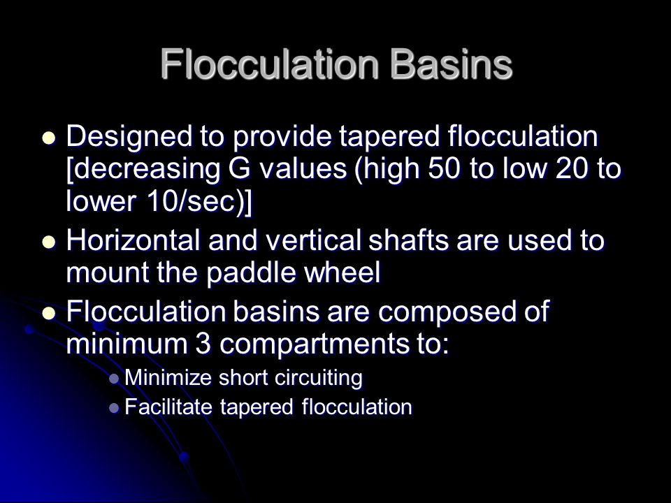 Flocculation Basins Designed to provide tapered flocculation [decreasing G values (high 50 to low 20 to lower 10/sec)]