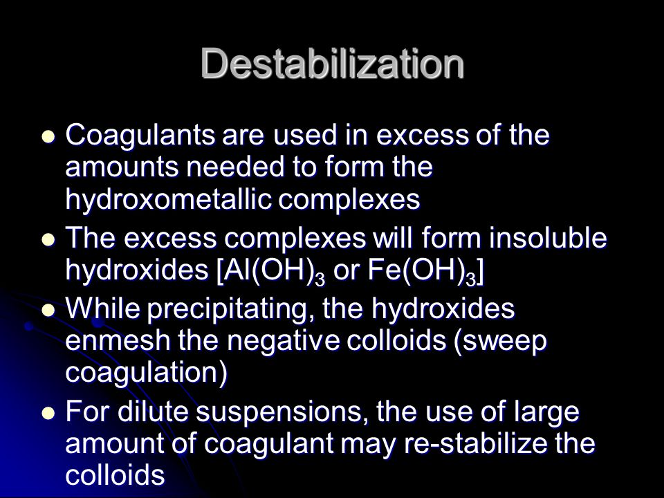 Destabilization Coagulants are used in excess of the amounts needed to form the hydroxometallic complexes.