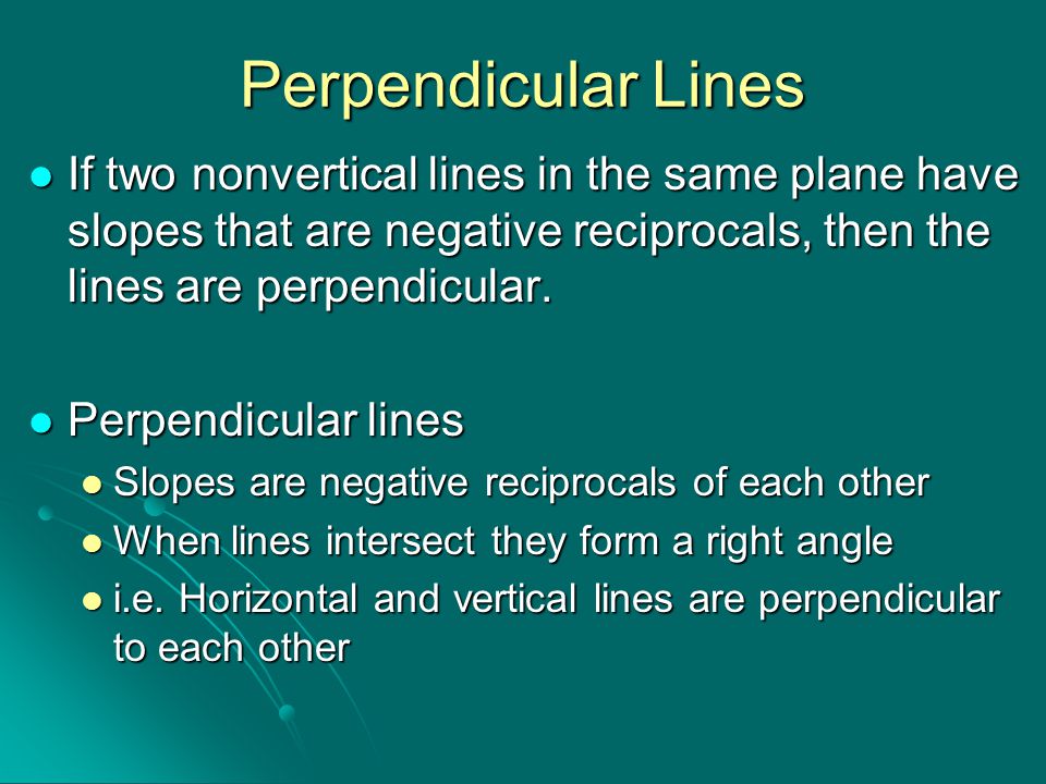 Perpendicular Lines If two nonvertical lines in the same plane have slopes that are negative reciprocals, then the lines are perpendicular.