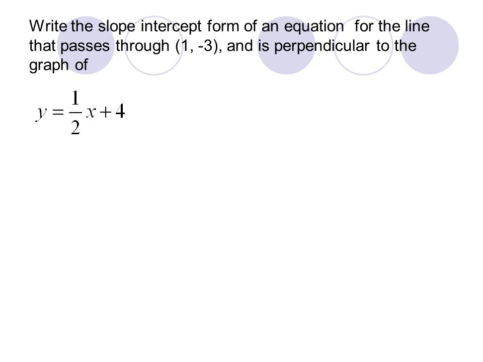 Write the slope intercept form of an equation for the line that passes through (1, -3), and is perpendicular to the graph of