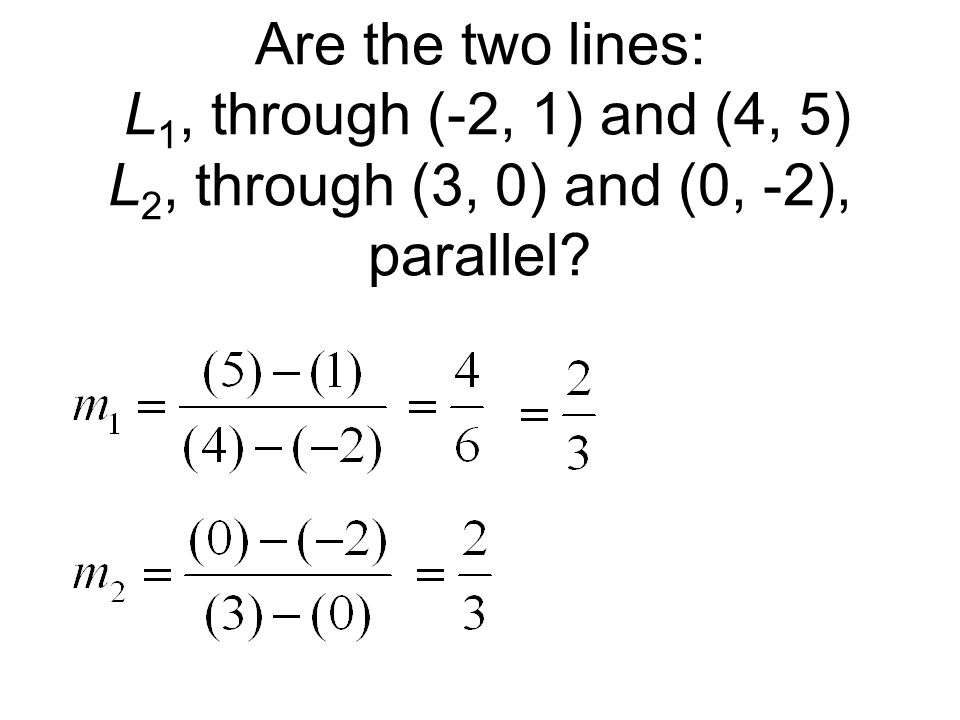 Are the two lines: L1, through (-2, 1) and (4, 5) L2, through (3, 0) and (0, -2), parallel