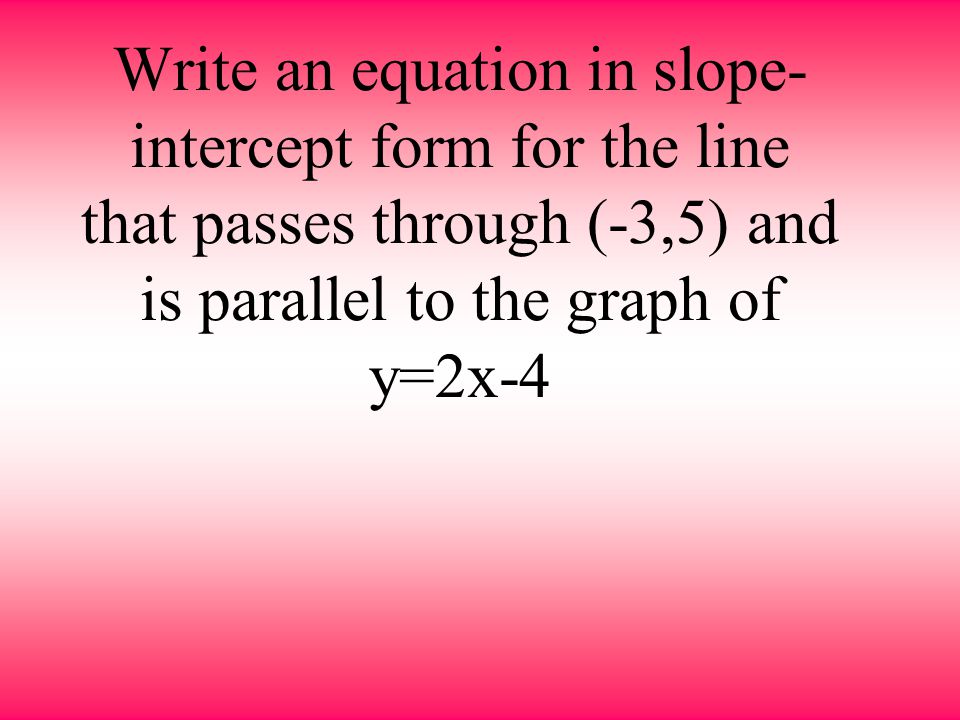 Write an equation in slope-intercept form for the line that passes through (-3,5) and is parallel to the graph of y=2x-4