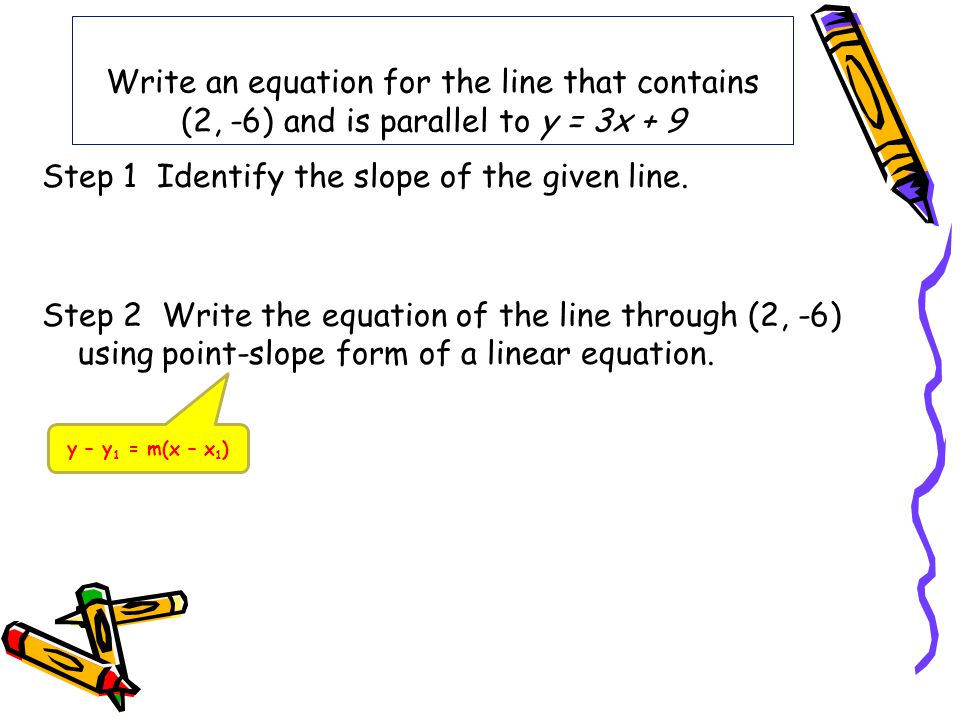 Write an equation for the line that contains (2, -6) and is parallel to y = 3x + 9