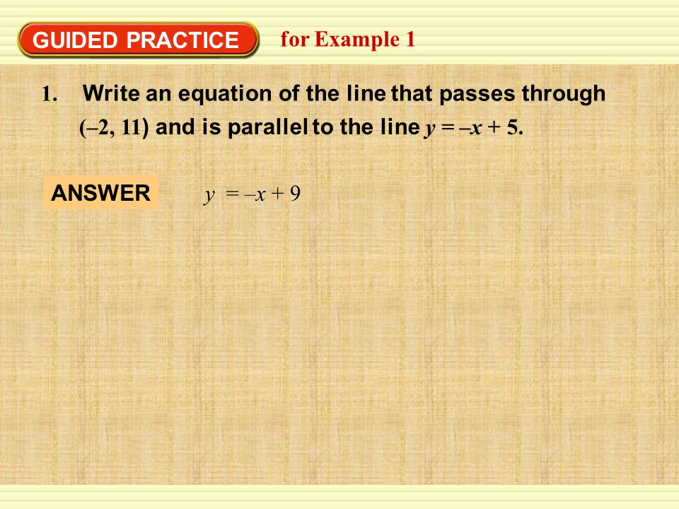 GUIDED PRACTICE for Example Write an equation of the line that passes through. (–2, 11) and is parallel to the line y = –x + 5.