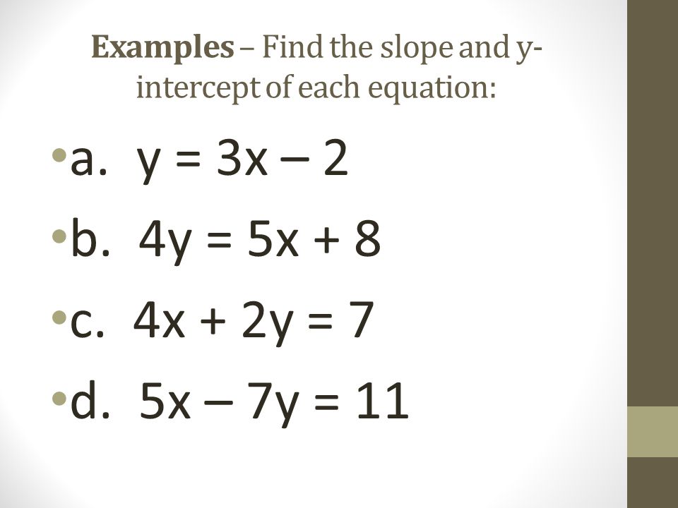 Examples – Find the slope and y-intercept of each equation: