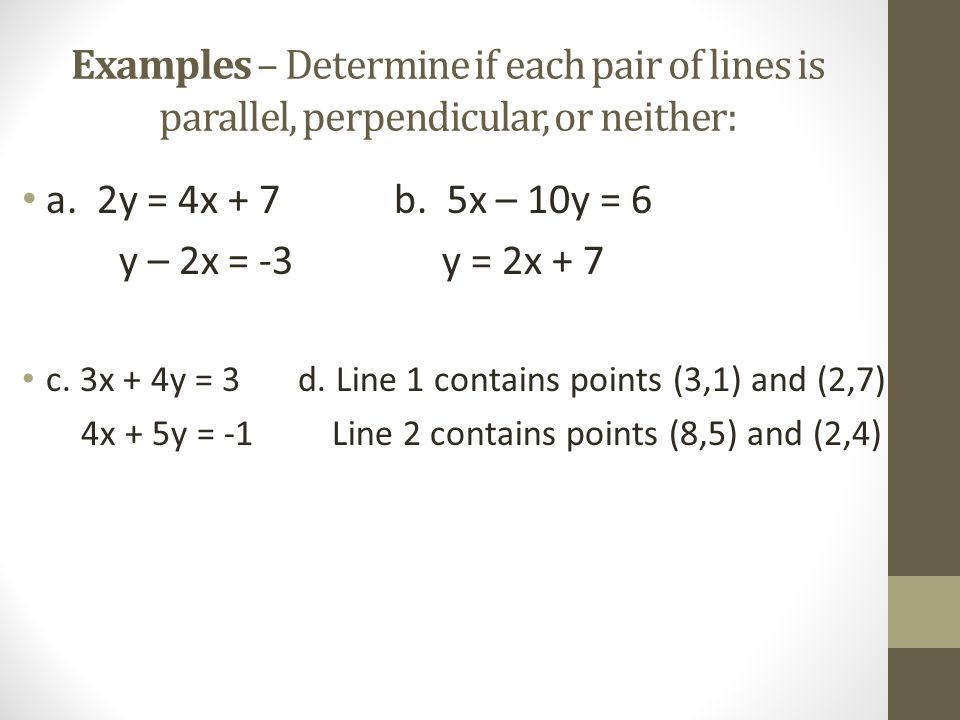 Examples – Determine if each pair of lines is parallel, perpendicular, or neither: