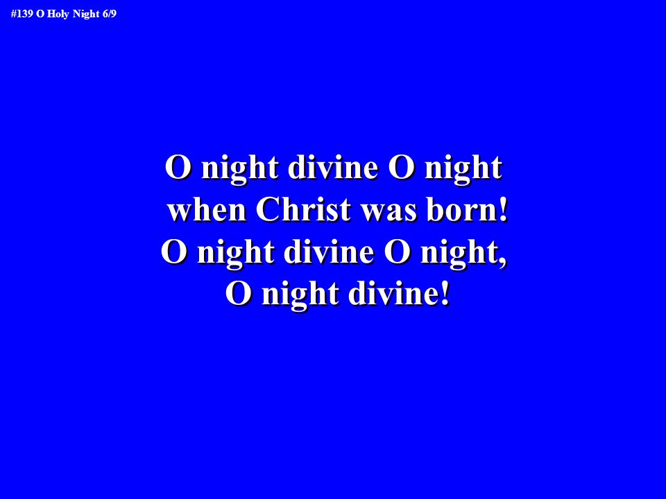 O night divine O night when Christ was born! O night divine O night,