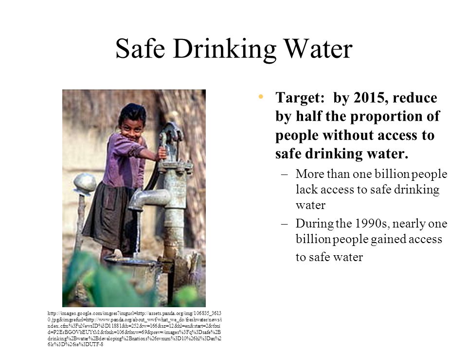 Safe Drinking Water Target: by 2015, reduce by half the proportion of people without access to safe drinking water.