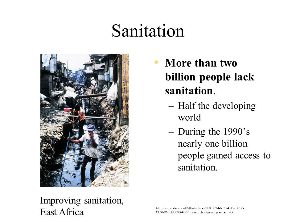 Sanitation More than two billion people lack sanitation.