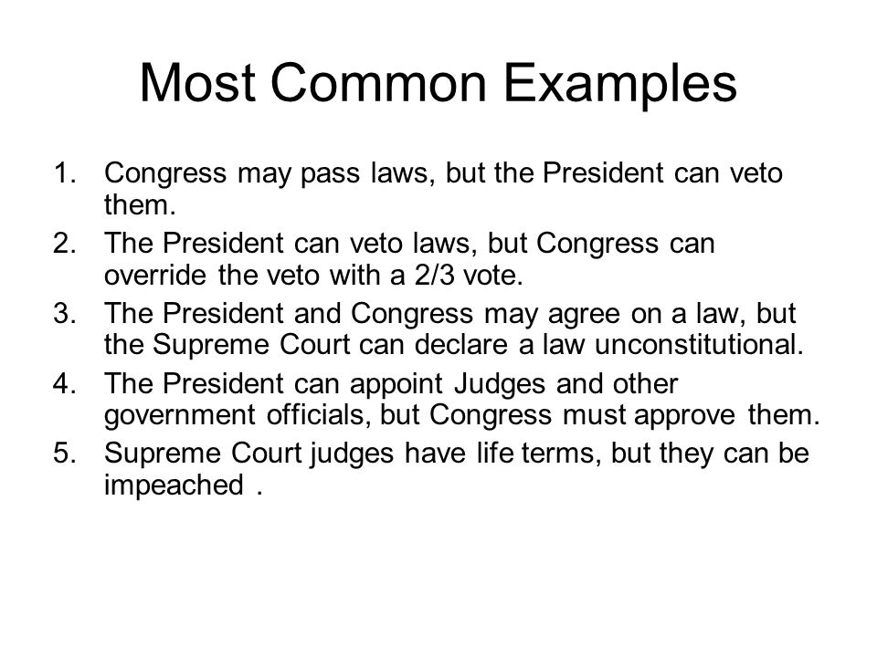 Most Common Examples Congress may pass laws, but the President can veto them.