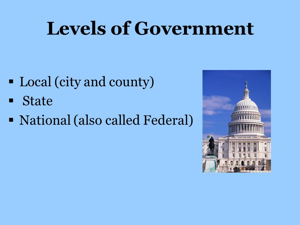 Levels of Government Local (city and county) State