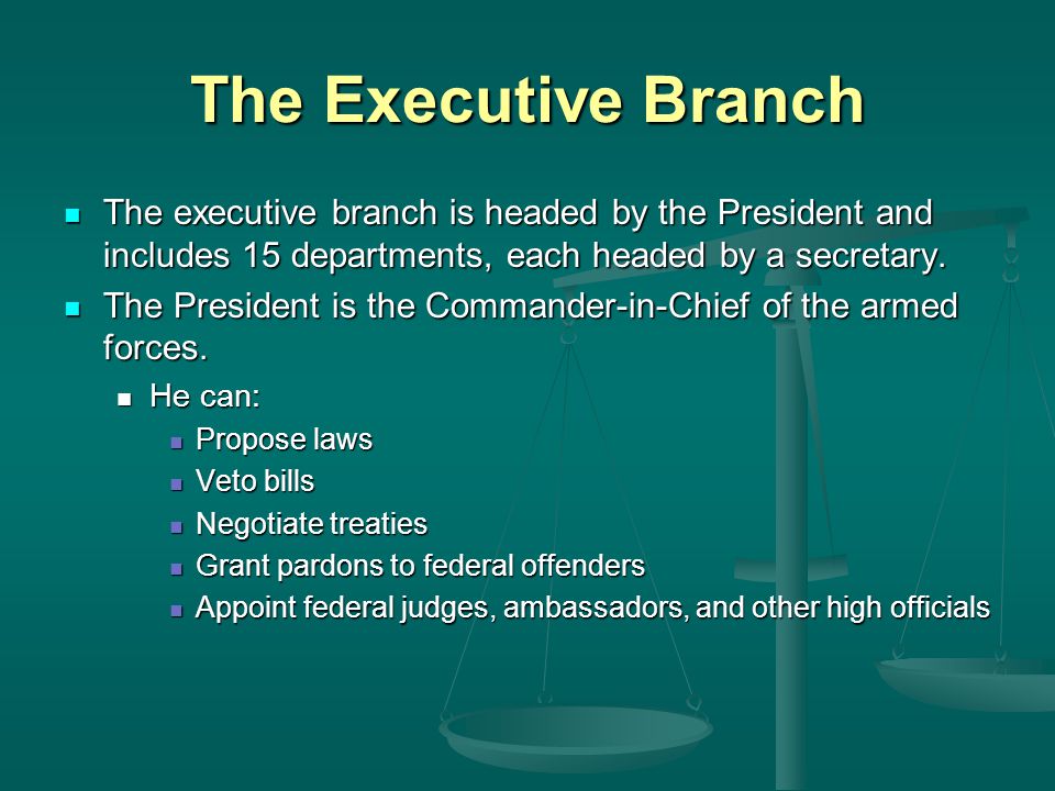 The Executive Branch The executive branch is headed by the President and includes 15 departments, each headed by a secretary.
