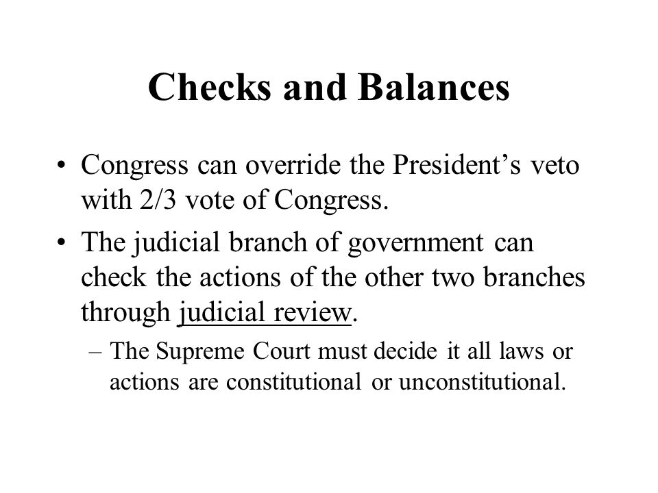 Checks and Balances Congress can override the President’s veto with 2/3 vote of Congress.