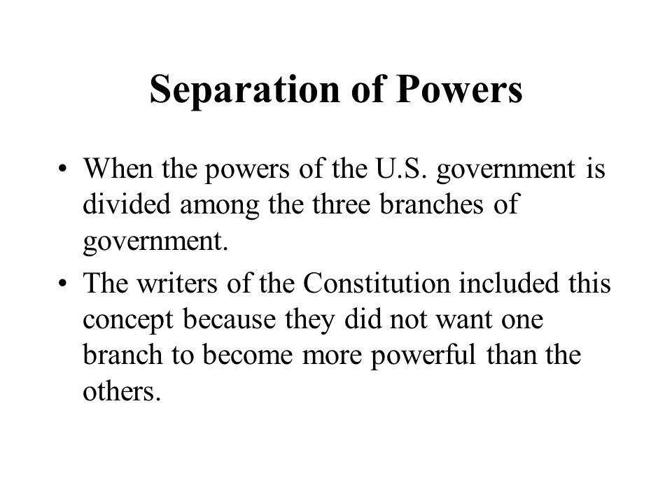 Separation of Powers When the powers of the U.S. government is divided among the three branches of government.