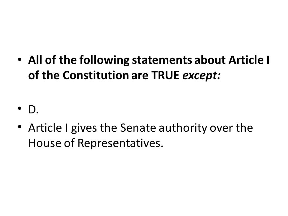 All of the following statements about Article I of the Constitution are TRUE except:
