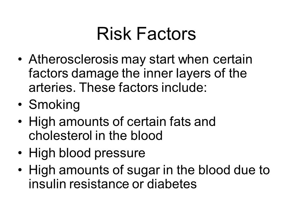 Risk Factors Atherosclerosis may start when certain factors damage the inner layers of the arteries. These factors include: