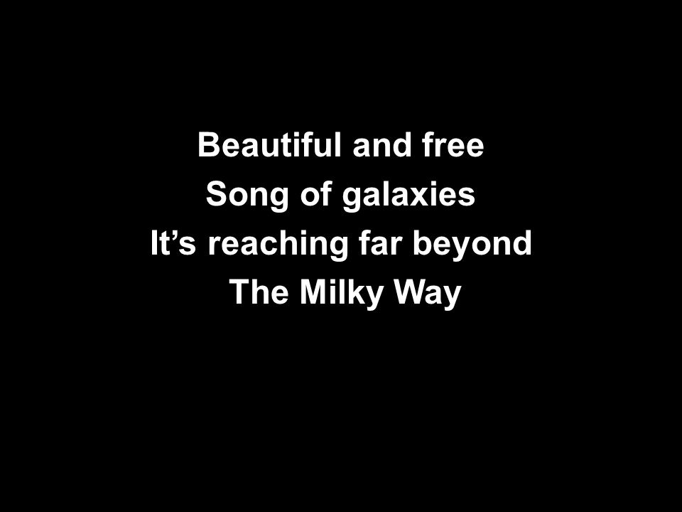 Beautiful and free Song of galaxies It’s reaching far beyond The Milky Way