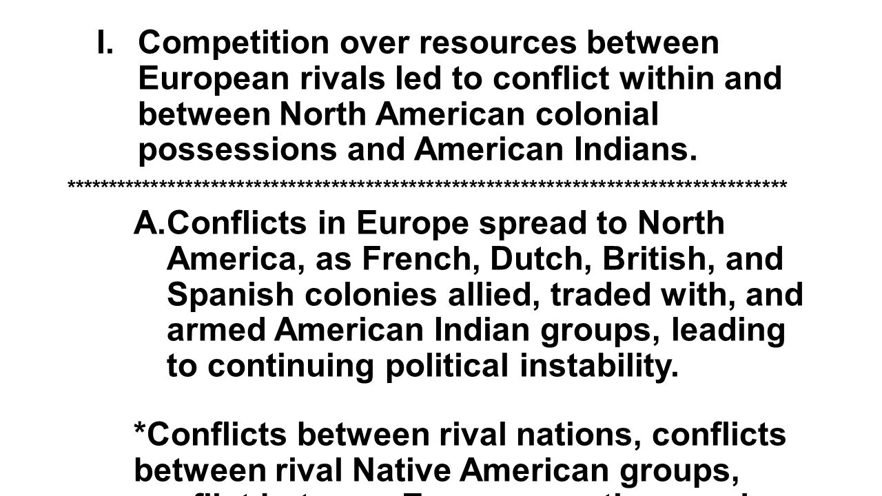 Competition over resources between European rivals led to conflict within and between North American colonial possessions and American Indians.