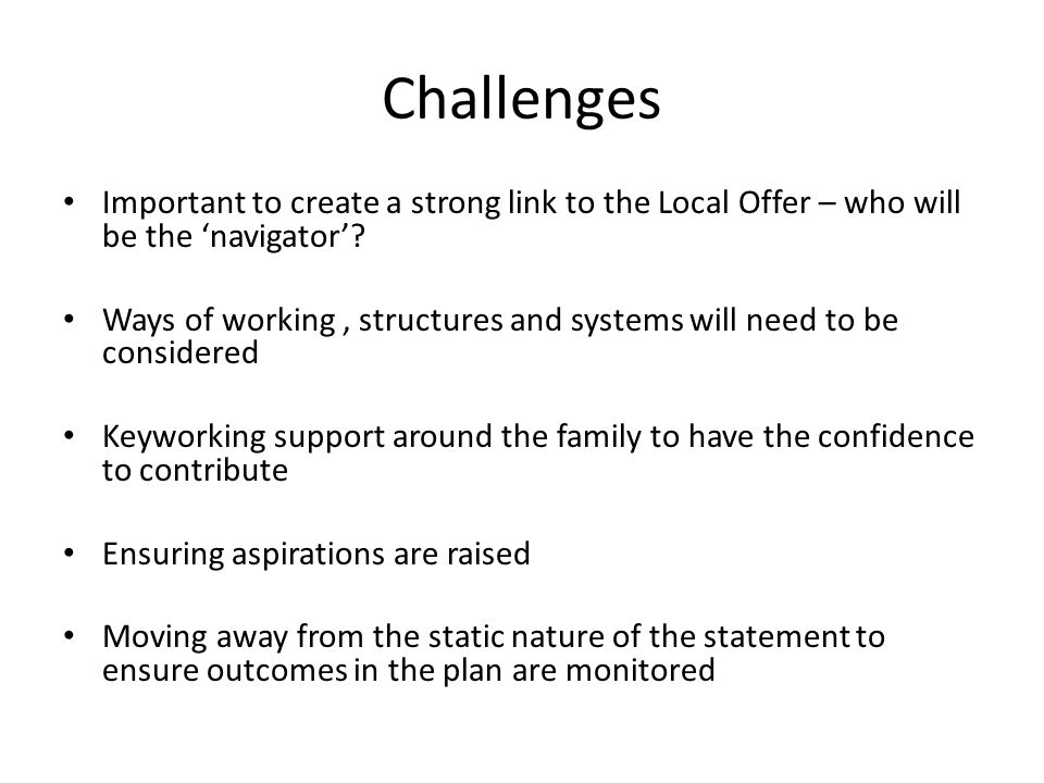 Challenges Important to create a strong link to the Local Offer – who will be the ‘navigator’