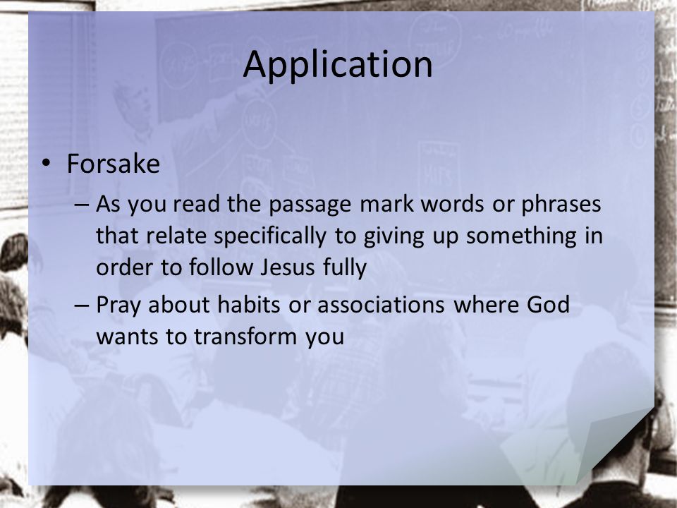 Application Forsake. As you read the passage mark words or phrases that relate specifically to giving up something in order to follow Jesus fully.