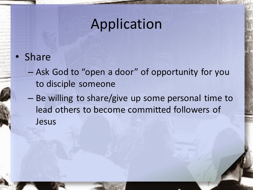 Application Share. Ask God to open a door of opportunity for you to disciple someone.