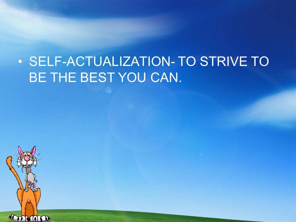 SELF-ACTUALIZATION- TO STRIVE TO BE THE BEST YOU CAN.