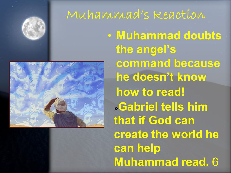 Muhammad’s Reaction Muhammad doubts the angel’s command because he doesn’t know how to read!