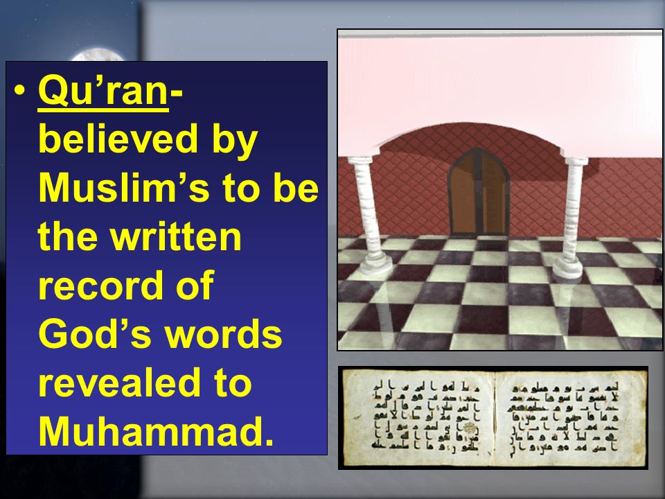 Qu’ran- believed by Muslim’s to be the written record of God’s words revealed to Muhammad.