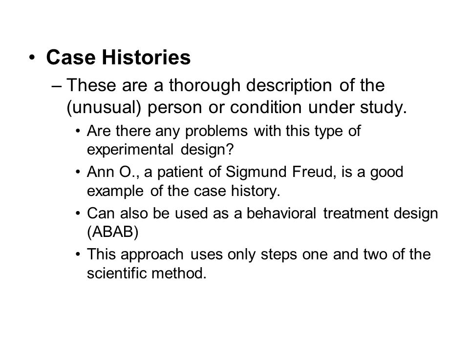 Case Histories These are a thorough description of the (unusual) person or condition under study.