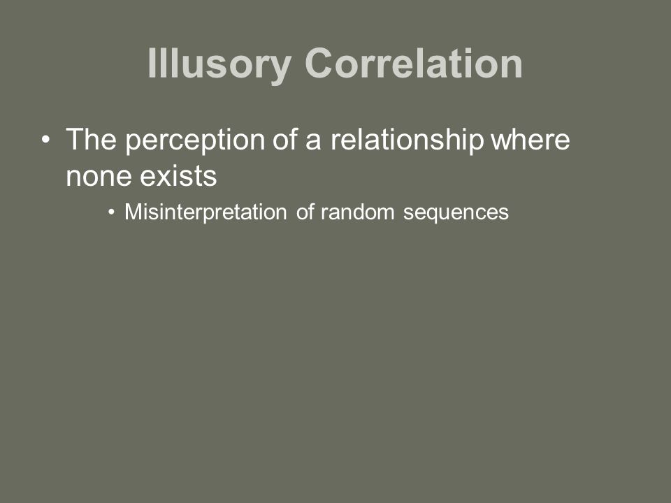 Illusory Correlation The perception of a relationship where none exists.
