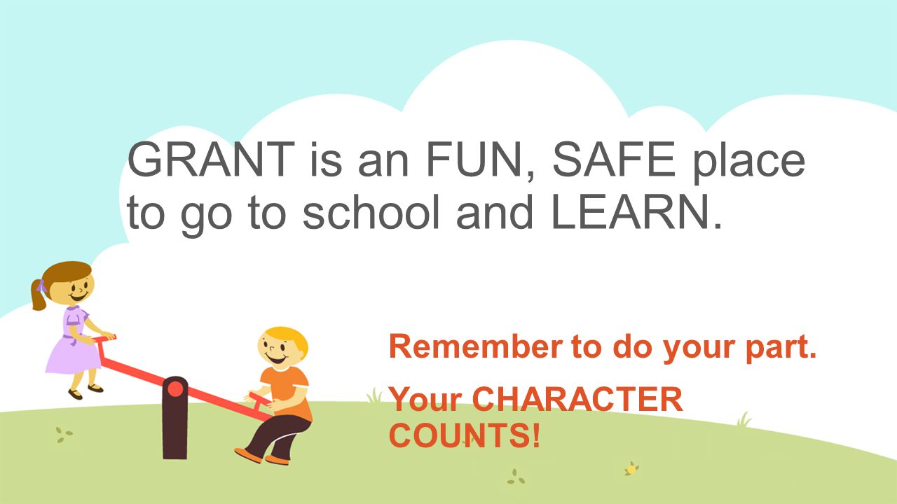 GRANT is an FUN, SAFE place to go to school and LEARN.