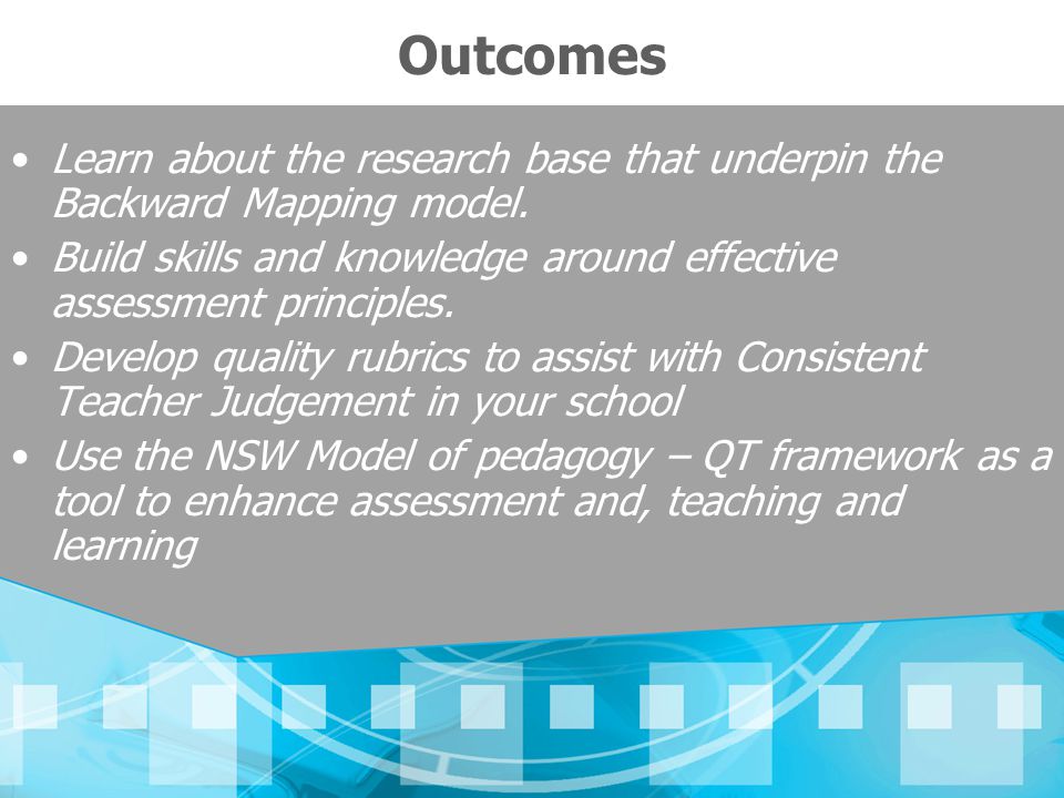 Outcomes Learn about the research base that underpin the Backward Mapping model. Build skills and knowledge around effective assessment principles.