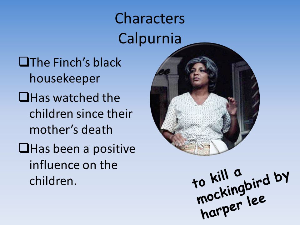 Characters Calpurnia The Finch’s black housekeeper